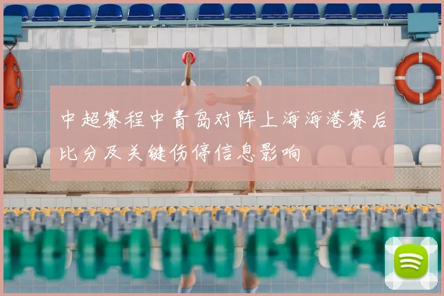 中超赛程中青岛对阵上海海港赛后比分及关键伤停信息影响