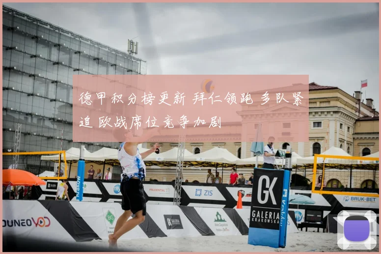 德甲积分榜更新 拜仁领跑 多队紧追 欧战席位竞争加剧