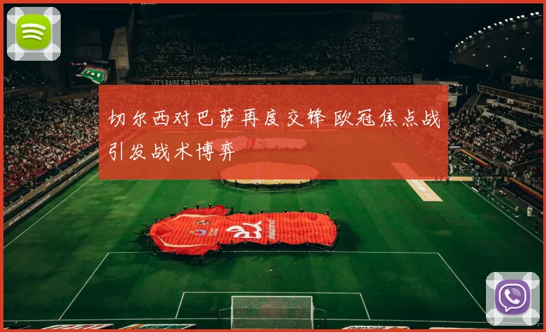 切尔西对巴萨再度交锋 欧冠焦点战引发战术博弈