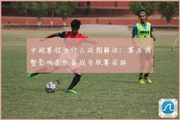 中超赛程为什么延期解读:赛历调整影响各队备战与联赛安排