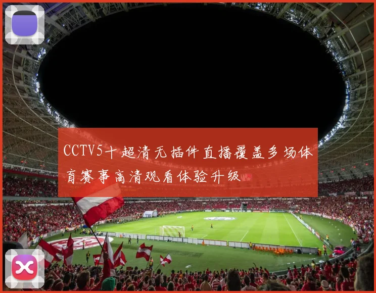 CCTV5十超清无插件直播覆盖多场体育赛事高清观看体验升级