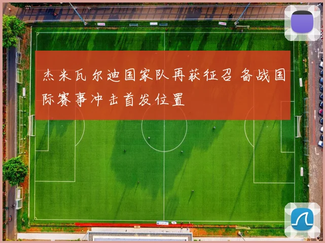 杰米瓦尔迪国家队再获征召 备战国际赛事冲击首发位置