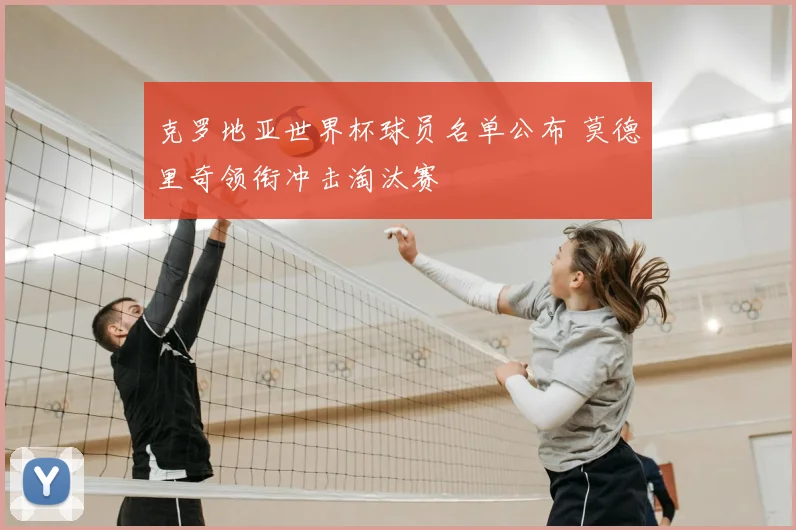 克罗地亚世界杯球员名单公布 莫德里奇领衔冲击淘汰赛