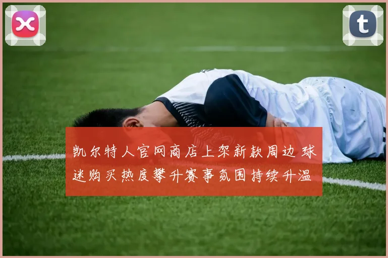凯尔特人官网商店上架新款周边 球迷购买热度攀升赛事氛围持续升温