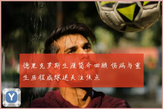 德里克罗斯生涯简介回顾 伤病与重生历程成球迷关注焦点