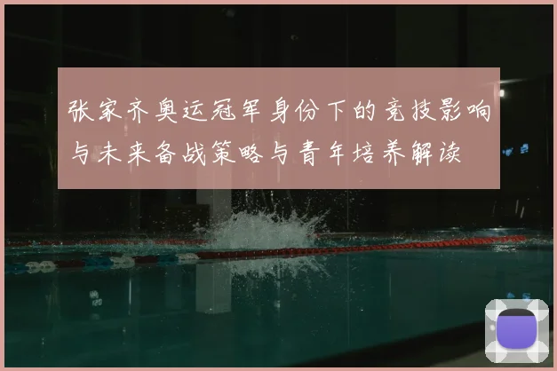 张家齐奥运冠军身份下的竞技影响与未来备战策略与青年培养解读