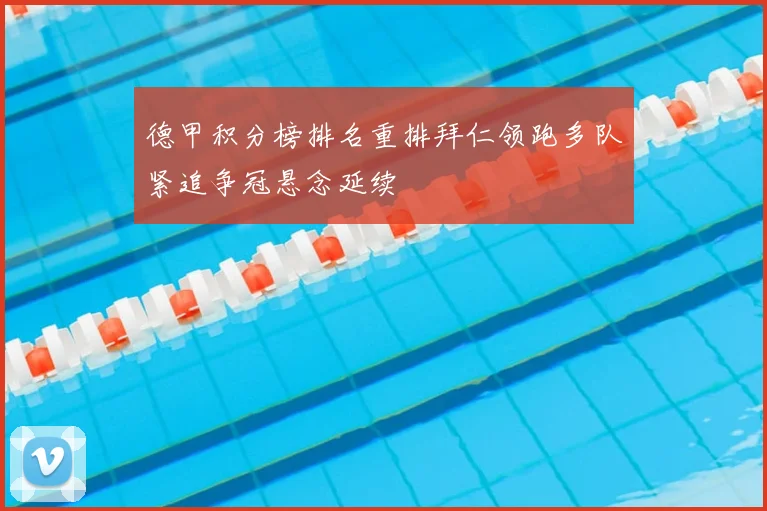 德甲积分榜排名重排拜仁领跑多队紧追争冠悬念延续