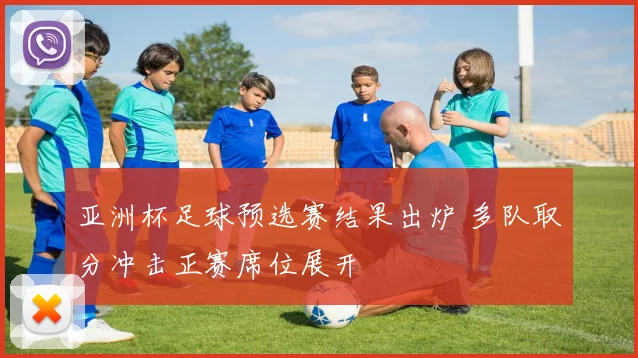 亚洲杯足球预选赛结果出炉 多队取分冲击正赛席位展开