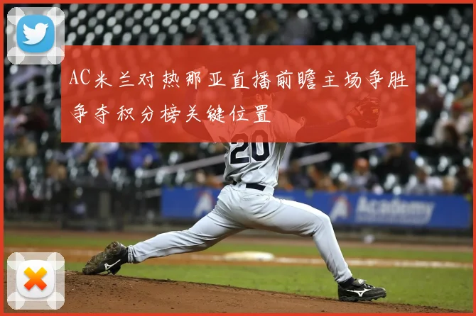 AC米兰对热那亚直播前瞻主场争胜争夺积分榜关键位置