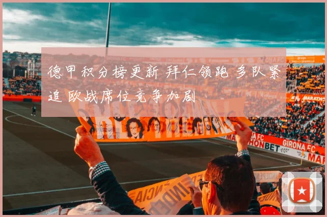 德甲积分榜更新 拜仁领跑 多队紧追 欧战席位竞争加剧