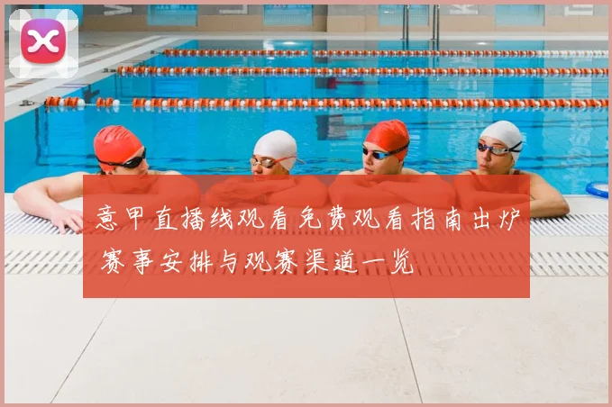 意甲直播线观看免费观看指南出炉 赛事安排与观赛渠道一览