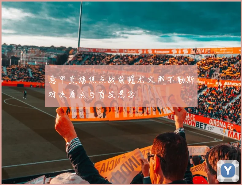 意甲直播焦点战前瞻尤文那不勒斯对决看点与首发悬念