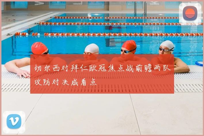 切尔西对拜仁欧冠焦点战前瞻两队攻防对决成看点