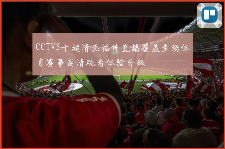 CCTV5十超清无插件直播覆盖多场体育赛事高清观看体验升级
