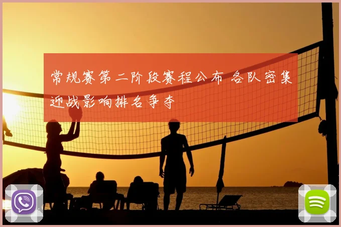 常规赛第二阶段赛程公布 各队密集迎战影响排名争夺
