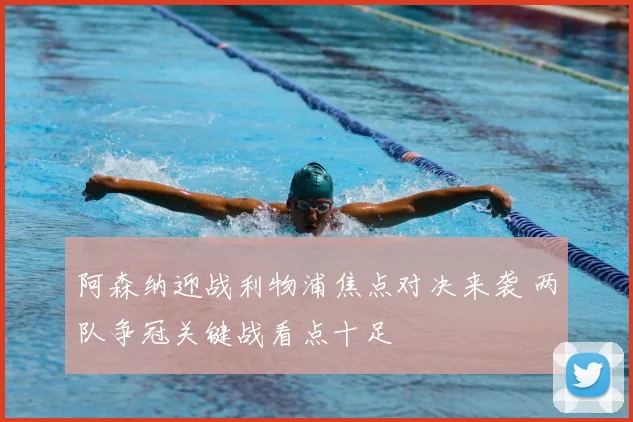 阿森纳迎战利物浦焦点对决来袭 两队争冠关键战看点十足