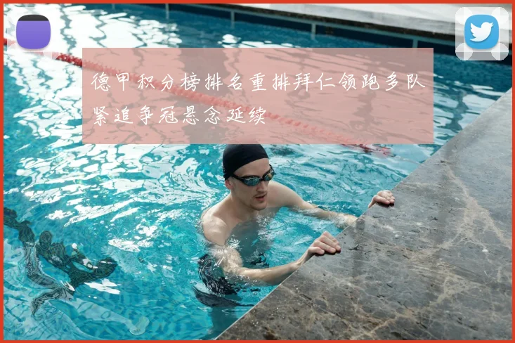 德甲积分榜排名重排拜仁领跑多队紧追争冠悬念延续