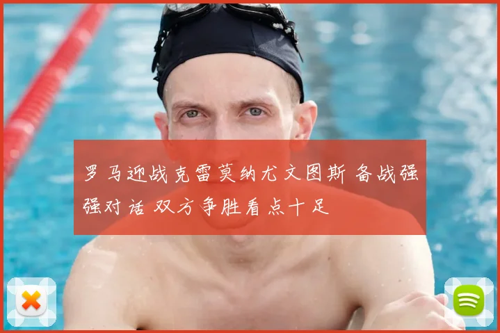 罗马迎战克雷莫纳尤文图斯 备战强强对话 双方争胜看点十足