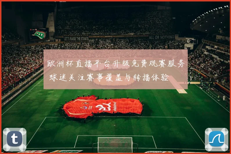 欧洲杯直播平台升级免费观赛服务 球迷关注赛事覆盖与转播体验