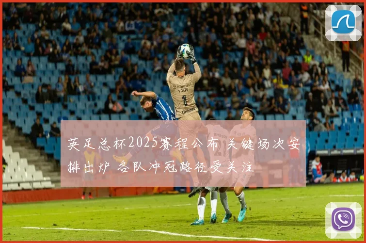 英足总杯2025赛程公布 关键场次安排出炉 各队冲冠路径受关注
