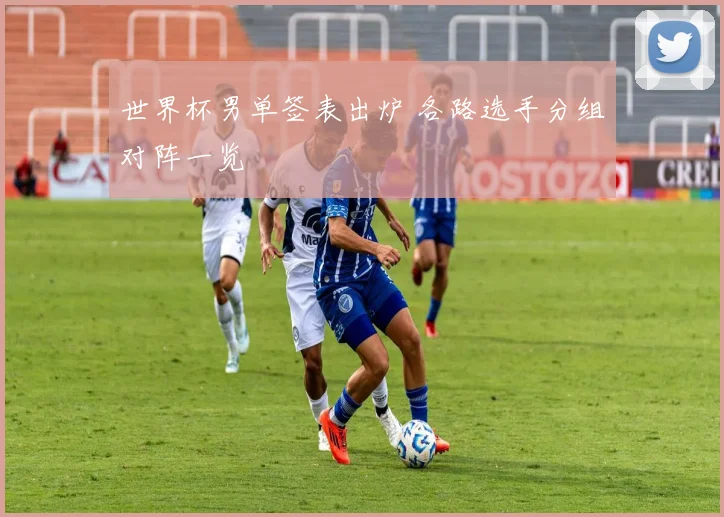 世界杯男单签表出炉 各路选手分组对阵一览
