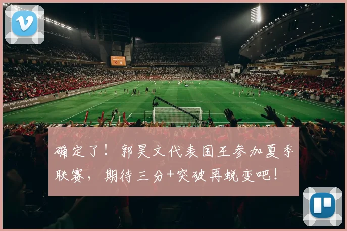 确定了！郭昊文代表国王参加夏季联赛，期待三分+突破再蜕变吧！