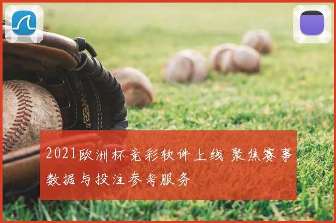2021欧洲杯竞彩软件上线 聚焦赛事数据与投注参考服务