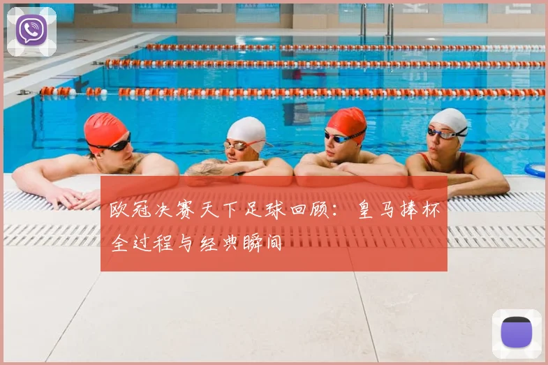 欧冠决赛天下足球回顾：皇马捧杯全过程与经典瞬间
