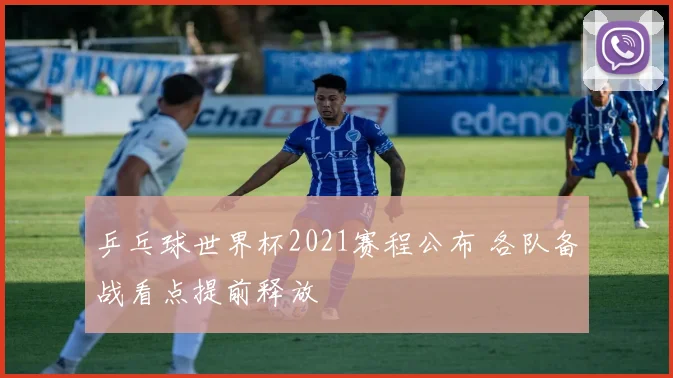 乒乓球世界杯2021赛程公布 各队备战看点提前释放