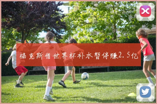 福克斯借世界杯补水暂停赚2.5亿
