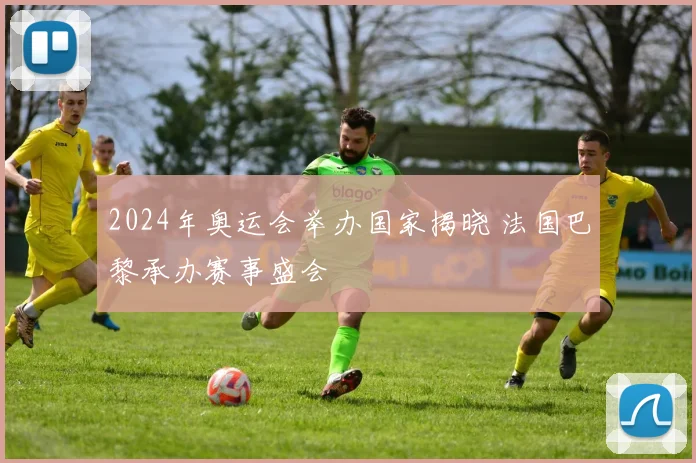 2024年奥运会举办国家揭晓 法国巴黎承办赛事盛会