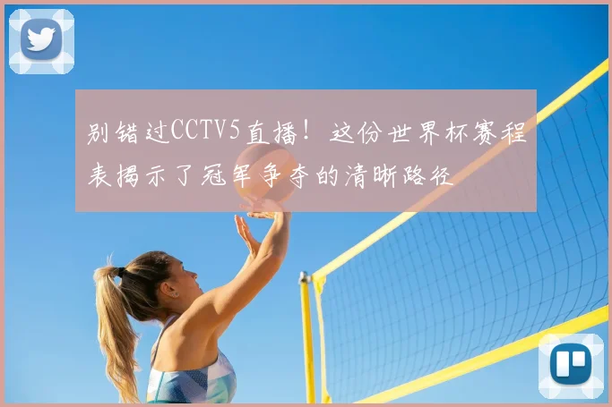 别错过CCTV5直播！这份世界杯赛程表揭示了冠军争夺的清晰路径