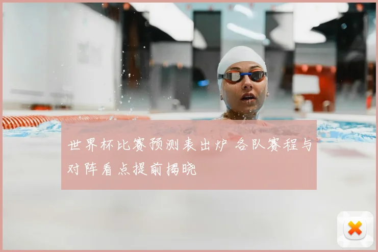 世界杯比赛预测表出炉 各队赛程与对阵看点提前揭晓