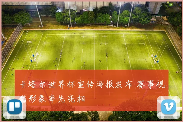 卡塔尔世界杯宣传海报发布 赛事视觉形象率先亮相