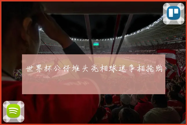 世界杯公仔堆头亮相球迷争相抢购
