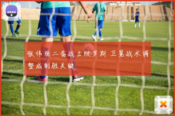 张伟丽二番战击败罗斯 卫冕战术调整成制胜关键