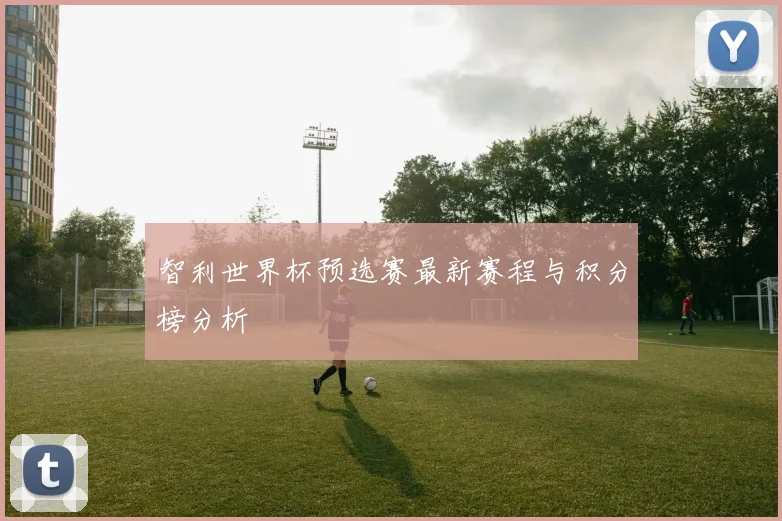 智利世界杯预选赛最新赛程与积分榜分析